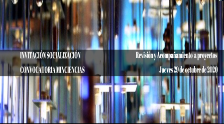 INVITACIÓN SOCIALIZACIÓN CONVOCATORIA MINCIENCIAS JUEVES 29 DE OCTUBRE DE 2020 INVITACIÓN SOCIALIZACIÓN CONVOCATORIA MINCIENCIAS JUEVES 29 DE OCTUBRE DE 2020